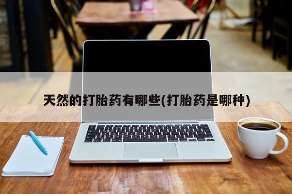 网上米非司酮片米索前列醇在线下单购买天然的打胎药有哪些(打胎药是哪种)