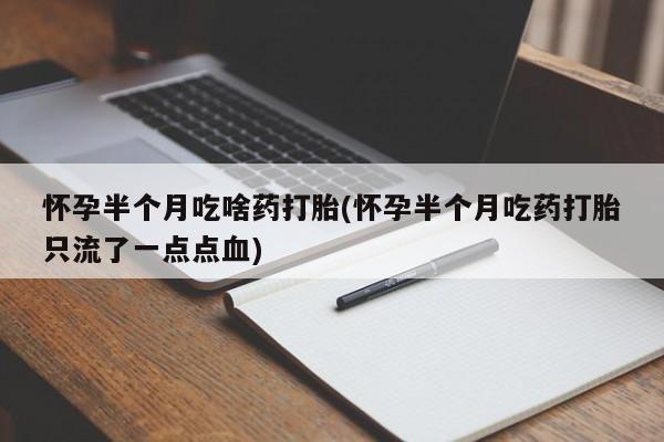 网上米非司酮片米索前列醇在线下单购买怀孕半个月吃啥药打胎(怀孕半个月吃药打胎只流了一点点血)