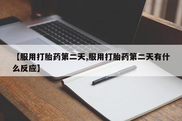 网上米非司酮片米索前列醇在线下单购买【服用打胎药第二天,服用打胎药第二天有什么反应】