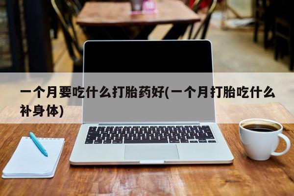 网上米非司酮片米索前列醇在线下单购买一个月要吃什么打胎药好(一个月打胎吃什么补身体)