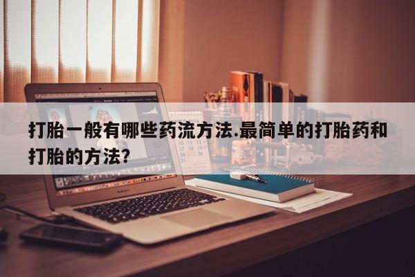 网上米非司酮片米索前列醇在线下单购买打胎一般有哪些药流方法.最简单的打胎药和打胎的方法？