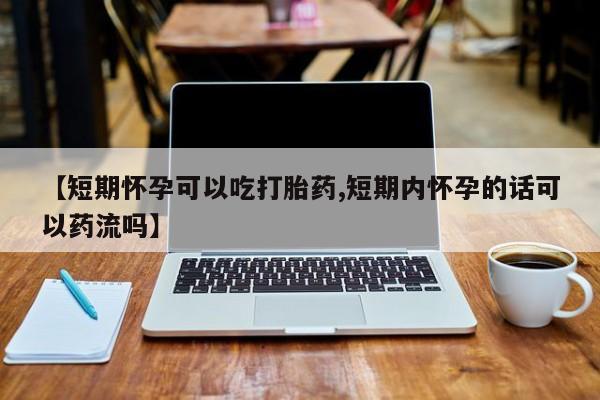 网上米非司酮片米索前列醇在线下单购买【短期怀孕可以吃打胎药,短期内怀孕的话可以药流吗】