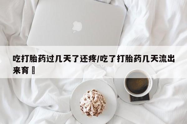 网上米非司酮片米索前列醇在线下单购买吃打胎药过几天了还疼/吃了打胎药几天流出来育蘘