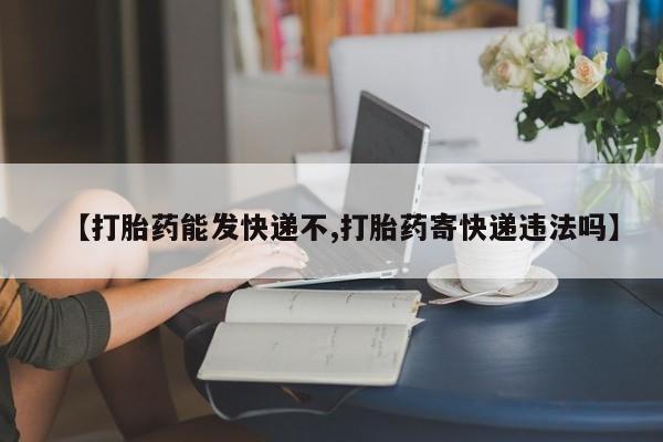 网上米非司酮片米索前列醇在线下单购买【打胎药能发快递不,打胎药寄快递违法吗】
