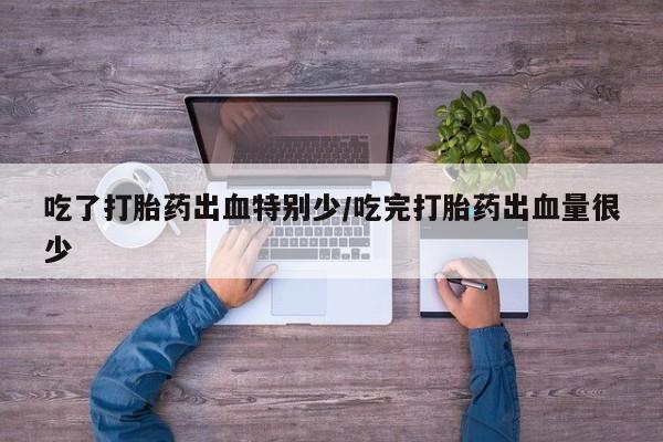 网上米非司酮片米索前列醇在线下单购买吃了打胎药出血特别少/吃完打胎药出血量很少