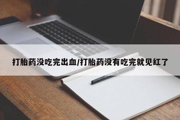 网上米非司酮片米索前列醇在线下单购买打胎药没吃完出血/打胎药没有吃完就见红了
