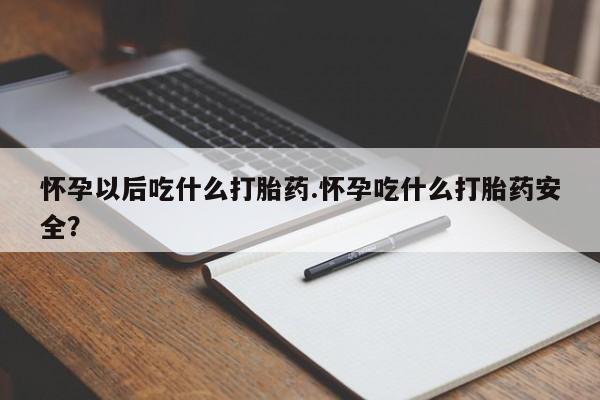 网上米非司酮片米索前列醇在线下单购买怀孕以后吃什么打胎药.怀孕吃什么打胎药安全？