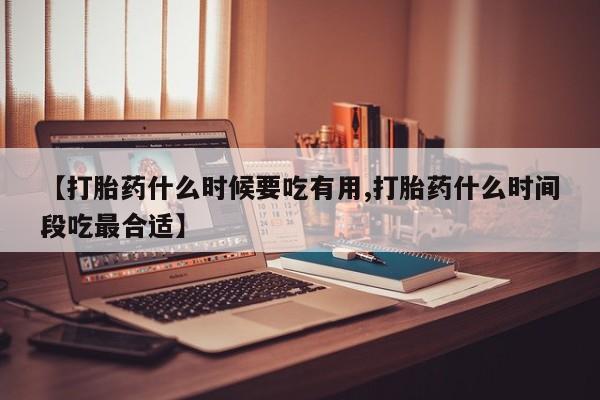 网上米非司酮片米索前列醇在线下单购买【打胎药什么时候要吃有用,打胎药什么时间段吃最合适】