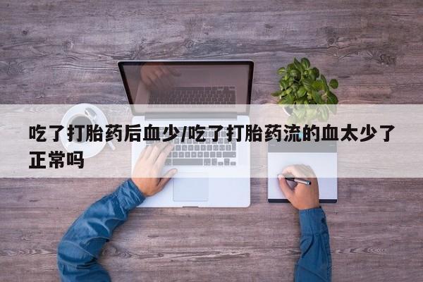 网上米非司酮片米索前列醇在线下单购买吃了打胎药后血少/吃了打胎药流的血太少了正常吗