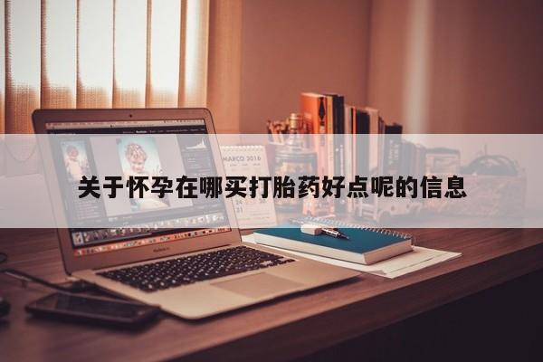 网上米非司酮片米索前列醇在线下单购买关于怀孕在哪买打胎药好点呢的信息