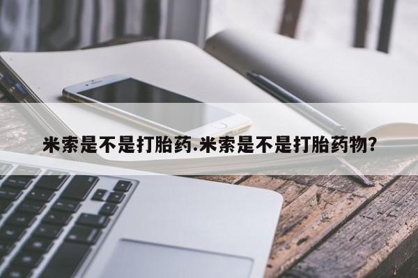 网上米非司酮片米索前列醇在线下单购买米索是不是打胎药.米索是不是打胎药物？