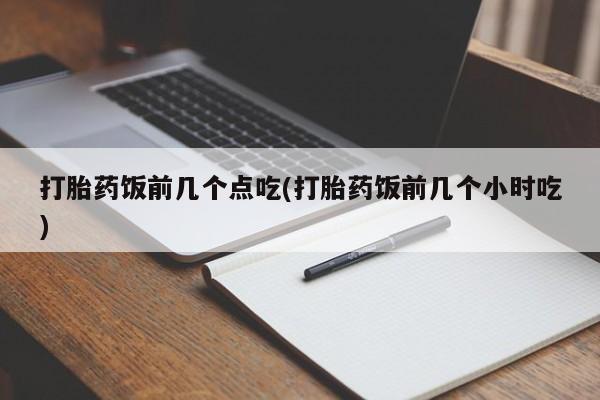 网上米非司酮片米索前列醇在线下单购买打胎药饭前几个点吃(打胎药饭前几个小时吃)
