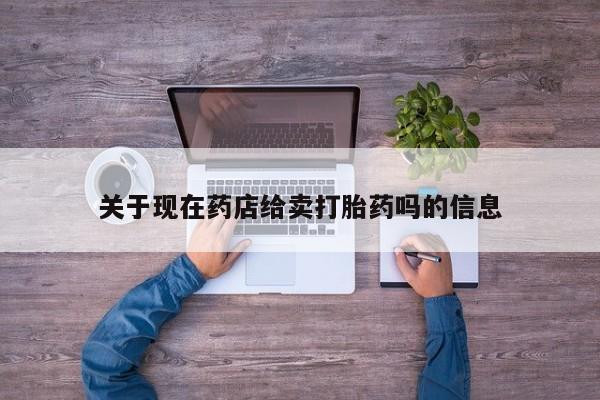 网上米非司酮片米索前列醇在线下单购买关于现在药店给卖打胎药吗的信息