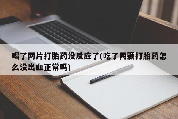 网上米非司酮片米索前列醇在线下单购买喝了两片打胎药没反应了(吃了两颗打胎药怎么没出血正常吗)