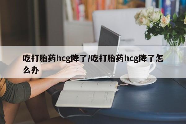 网上米非司酮片米索前列醇在线下单购买吃打胎药hcg降了/吃打胎药hcg降了怎么办