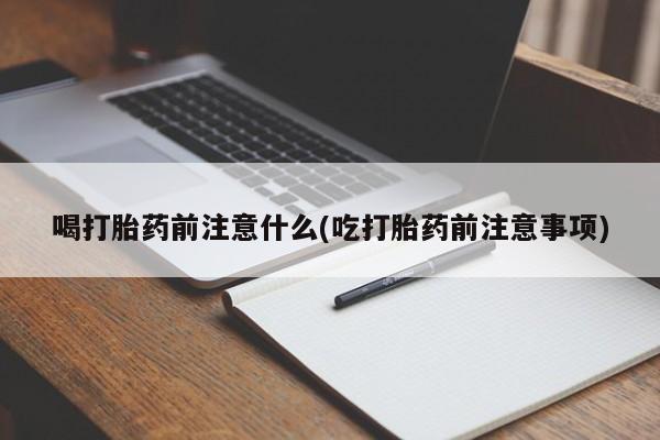 网上米非司酮片米索前列醇在线下单购买喝打胎药前注意什么(吃打胎药前注意事项)