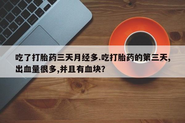 网上米非司酮片米索前列醇在线下单购买吃了打胎药三天月经多.吃打胎药的第三天,出血量很多,并且有血块？