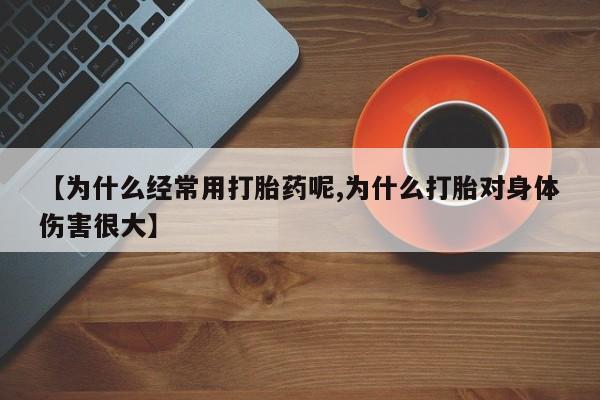 网上米非司酮片米索前列醇在线下单购买【为什么经常用打胎药呢,为什么打胎对身体伤害很大】