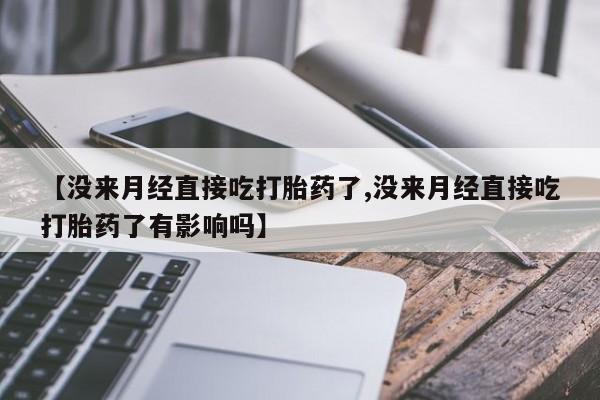 网上米非司酮片米索前列醇在线下单购买【没来月经直接吃打胎药了,没来月经直接吃打胎药了有影响吗】