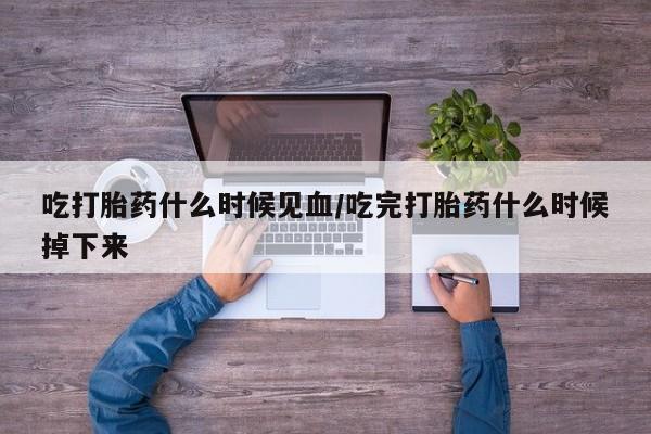 网上米非司酮片米索前列醇在线下单购买吃打胎药什么时候见血/吃完打胎药什么时候掉下来