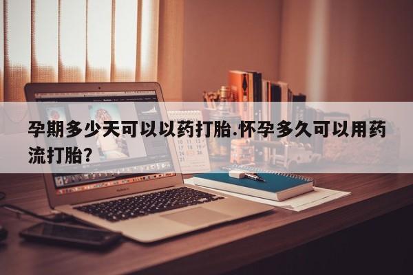 网上米非司酮片米索前列醇在线下单购买孕期多少天可以以药打胎.怀孕多久可以用药流打胎？