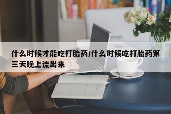 网上米非司酮片米索前列醇在线下单购买什么时候才能吃打胎药/什么时候吃打胎药第三天晚上流出来