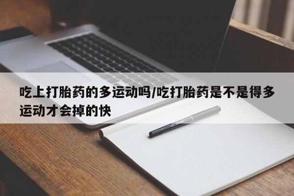 网上米非司酮片米索前列醇在线下单购买吃上打胎药的多运动吗/吃打胎药是不是得多运动才会掉的快