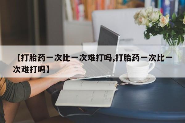 网上米非司酮片米索前列醇在线下单购买【打胎药一次比一次难打吗,打胎药一次比一次难打吗】