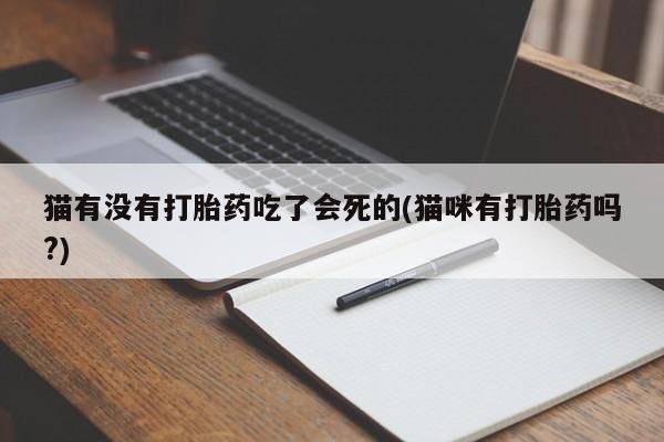 网上米非司酮片米索前列醇在线下单购买猫有没有打胎药吃了会死的(猫咪有打胎药吗?)