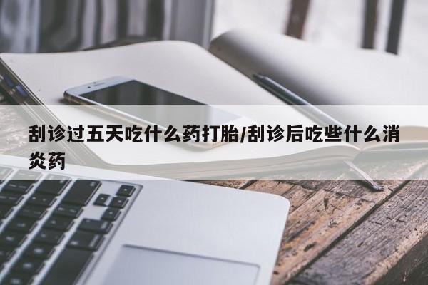 网上米非司酮片米索前列醇在线下单购买刮诊过五天吃什么药打胎/刮诊后吃些什么消炎药