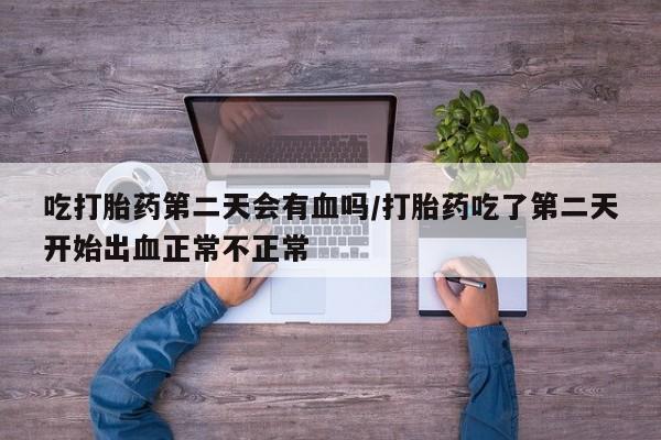 网上米非司酮片米索前列醇在线下单购买吃打胎药第二天会有血吗/打胎药吃了第二天开始出血正常不正常