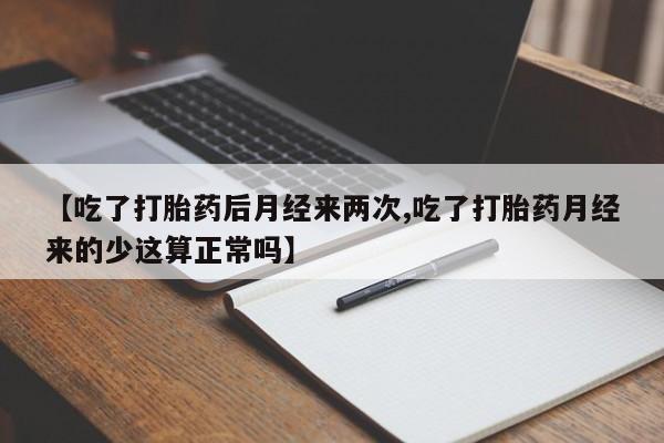 网上米非司酮片米索前列醇在线下单购买【吃了打胎药后月经来两次,吃了打胎药月经来的少这算正常吗】