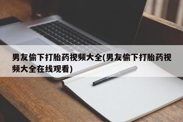 网上米非司酮片米索前列醇在线下单购买男友偷下打胎药视频大全(男友偷下打胎药视频大全在线观看)