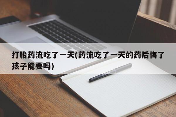 网上米非司酮片米索前列醇在线下单购买打胎药流吃了一天(药流吃了一天的药后悔了孩子能要吗)