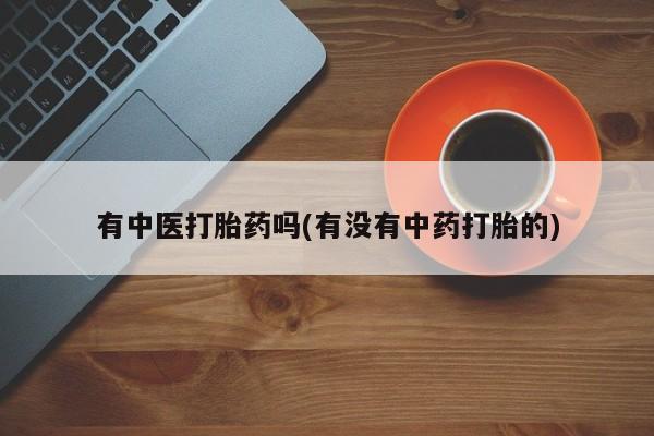 网上米非司酮片米索前列醇在线下单购买有中医打胎药吗(有没有中药打胎的)