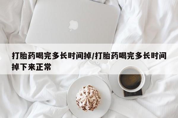 网上米非司酮片米索前列醇在线下单购买打胎药喝完多长时间掉/打胎药喝完多长时间掉下来正常