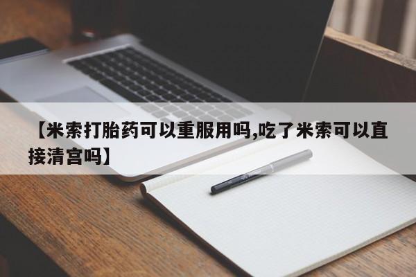 网上米非司酮片米索前列醇在线下单购买【米索打胎药可以重服用吗,吃了米索可以直接清宫吗】