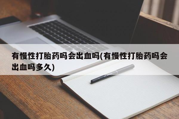 网上米非司酮片米索前列醇在线下单购买有慢性打胎药吗会出血吗(有慢性打胎药吗会出血吗多久)