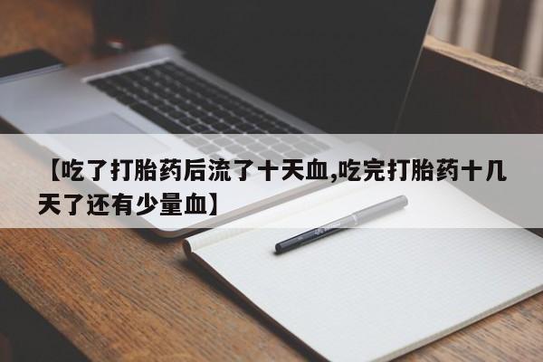网上米非司酮片米索前列醇在线下单购买【吃了打胎药后流了十天血,吃完打胎药十几天了还有少量血】