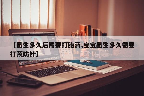 网上米非司酮片米索前列醇在线下单购买【出生多久后需要打胎药,宝宝出生多久需要打预防针】