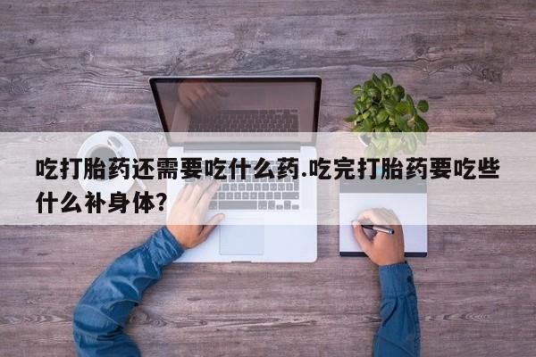 网上米非司酮片米索前列醇在线下单购买吃打胎药还需要吃什么药.吃完打胎药要吃些什么补身体？