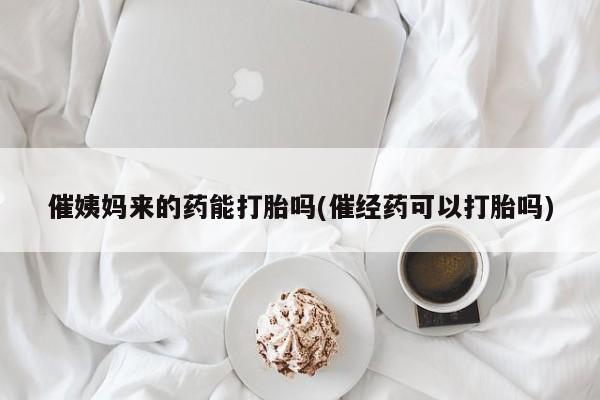 网上米非司酮片米索前列醇在线下单购买催姨妈来的药能打胎吗(催经药可以打胎吗)