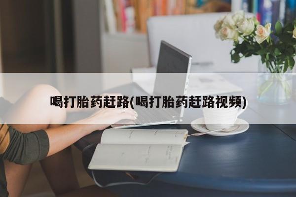 网上米非司酮片米索前列醇在线下单购买喝打胎药赶路(喝打胎药赶路视频)