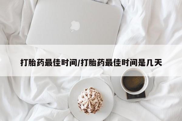 网上米非司酮片米索前列醇在线下单购买打胎药最佳时间/打胎药最佳时间是几天