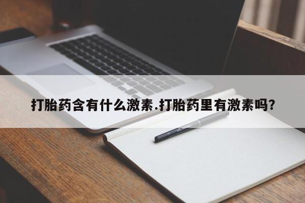 网上米非司酮片米索前列醇在线下单购买打胎药含有什么激素.打胎药里有激素吗？