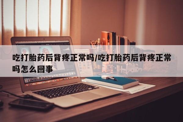 网上米非司酮片米索前列醇在线下单购买吃打胎药后背疼正常吗/吃打胎药后背疼正常吗怎么回事