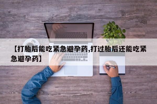 网上米非司酮片米索前列醇在线下单购买【打胎后能吃紧急避孕药,打过胎后还能吃紧急避孕药】