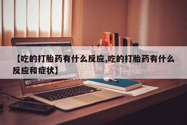 网上米非司酮片米索前列醇在线下单购买【吃的打胎药有什么反应,吃的打胎药有什么反应和症状】