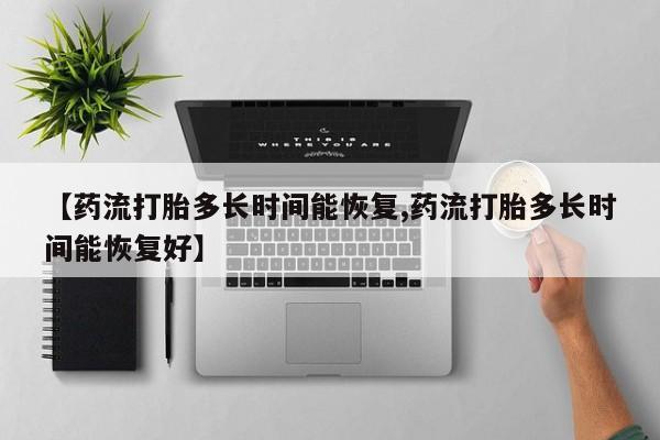 网上米非司酮片米索前列醇在线下单购买【药流打胎多长时间能恢复,药流打胎多长时间能恢复好】