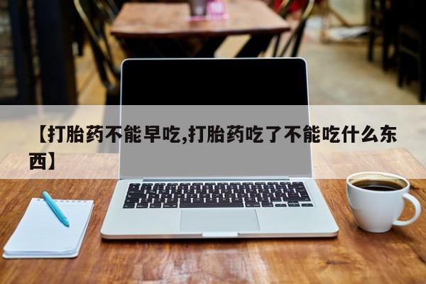 网上米非司酮片米索前列醇在线下单购买【打胎药不能早吃,打胎药吃了不能吃什么东西】